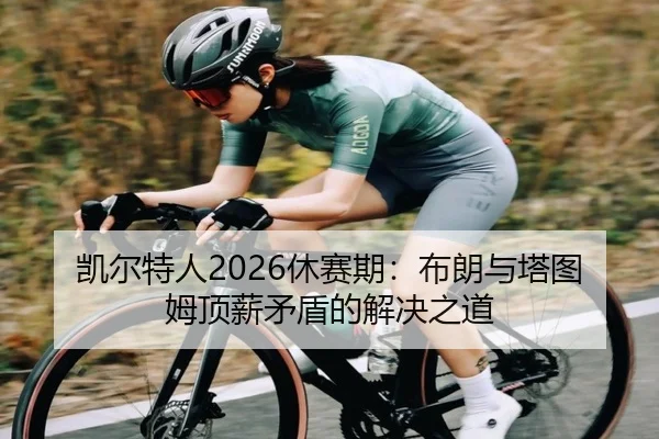 凯尔特人2026休赛期：布朗与塔图姆顶薪矛盾的解决之道