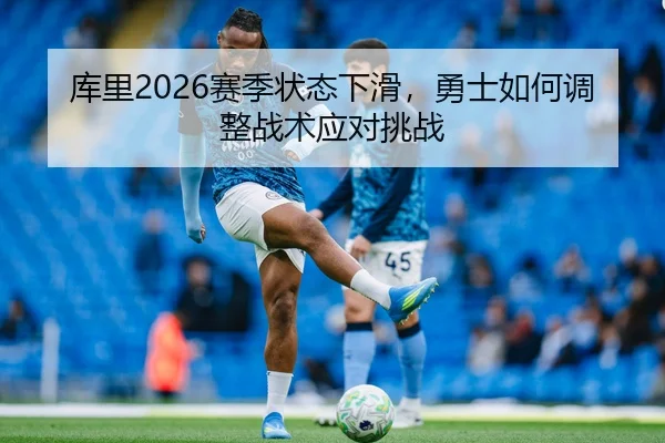 库里2026赛季状态下滑，勇士如何调整战术应对挑战